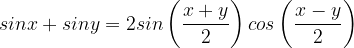 \dpi{120} sinx+siny=2sin\left ( \frac{x+y}{2} \right )cos\left ( \frac{x-y}{2} \right )